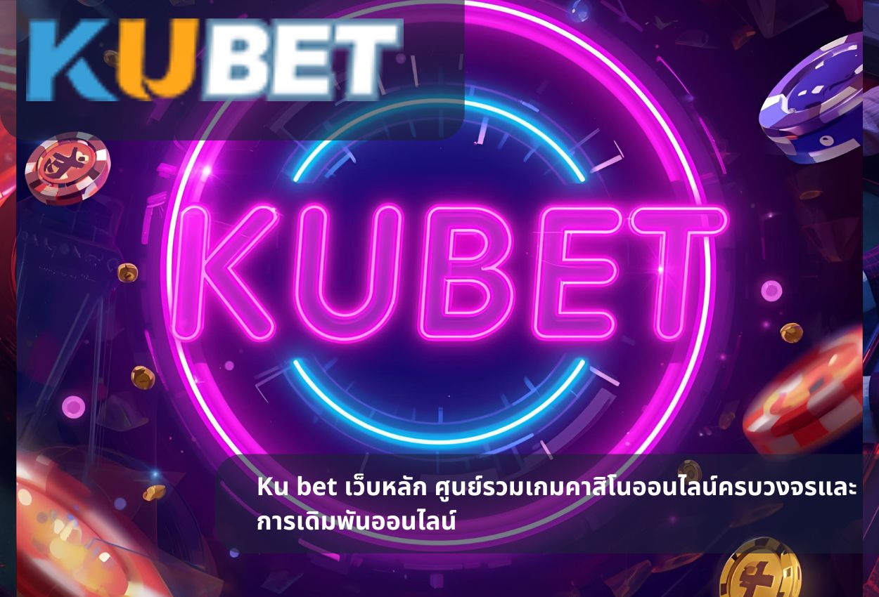 Ku bet เว็บหลัก ศูนย์รวมเกมคาสิโนออนไลน์ครบวงจรและการเดิมพันออนไลน์