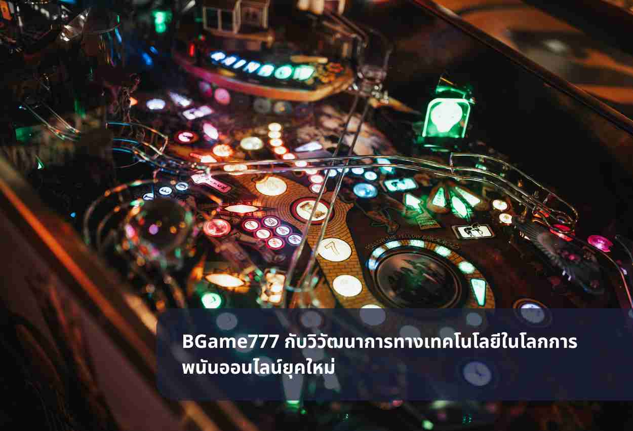 BGame777 กับวิวัฒนาการทางเทคโนโลยีในโลกการพนันออนไลน์ยุคใหม่