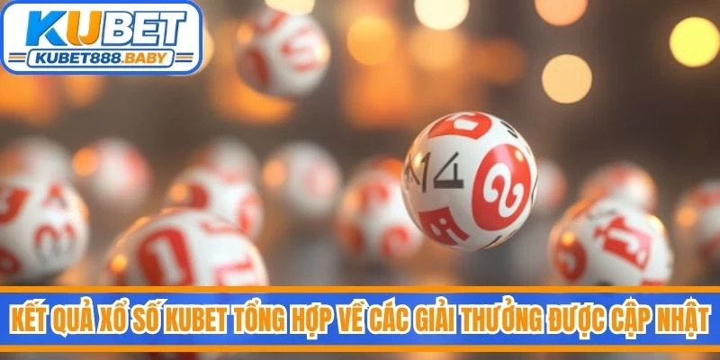 Kết quả xổ số Kubet tổng hợp về các giải thưởng được cập nhật sau mỗi kỳ